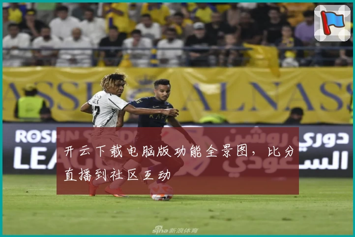 开云下载电脑版功能全景图，比分直播到社区互动