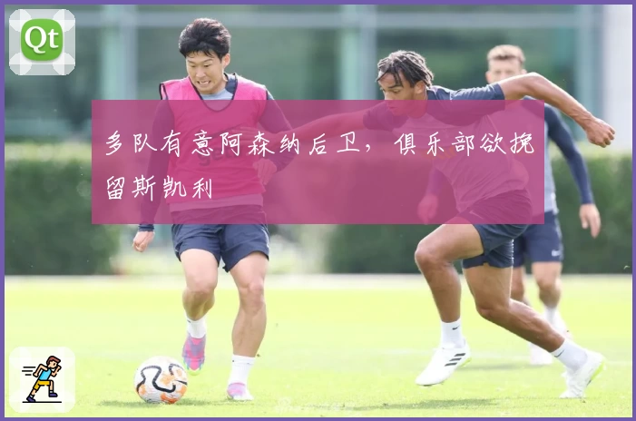 多队有意阿森纳后卫，俱乐部欲挽留斯凯利