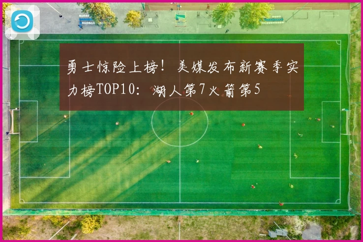 勇士惊险上榜!美媒发布新赛季实力榜TOP10:湖人第7火箭第5