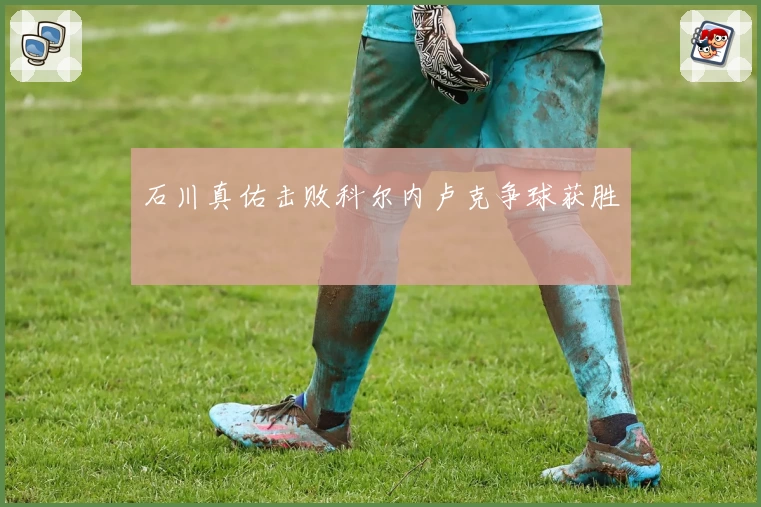 石川真佑击败科尔内卢克争球获胜