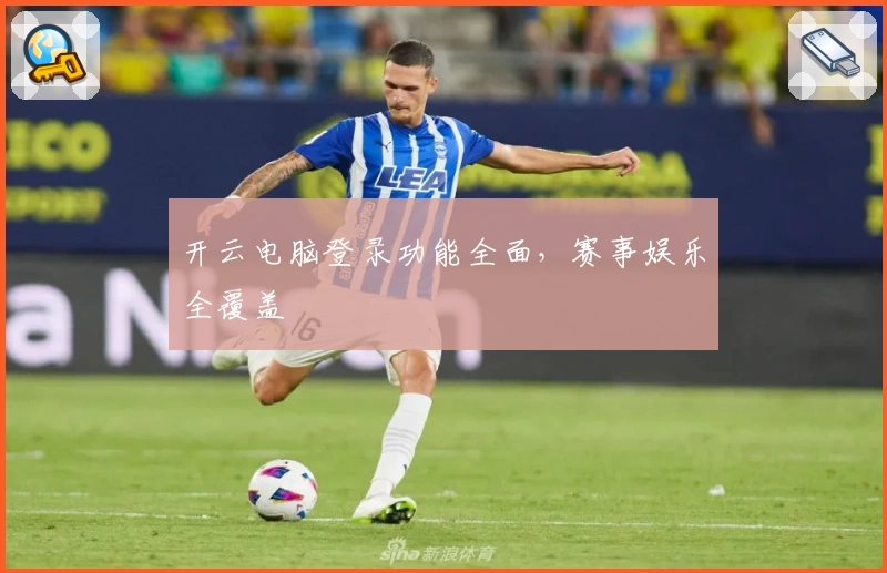 开云电脑登录功能全面，赛事娱乐全覆盖
