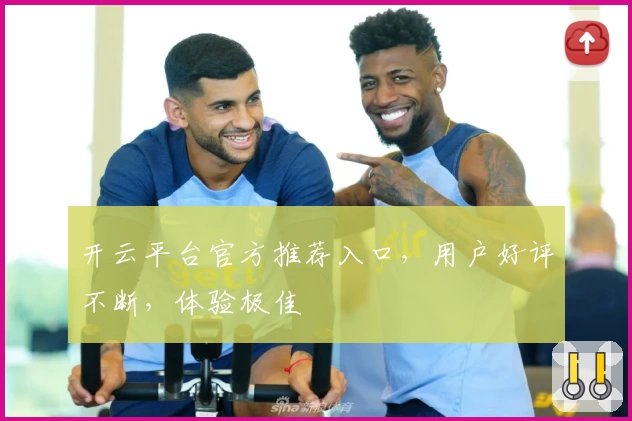 开云平台官方推荐入口，用户好评不断，体验极佳