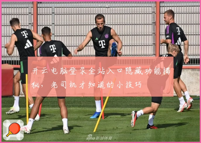 开云电脑登录全站入口隐藏功能揭秘，老司机才知道的小技巧