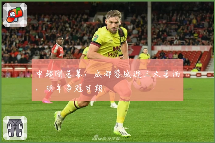 中超刚落幕，成都蓉城迎三大喜讯，明年争冠可期