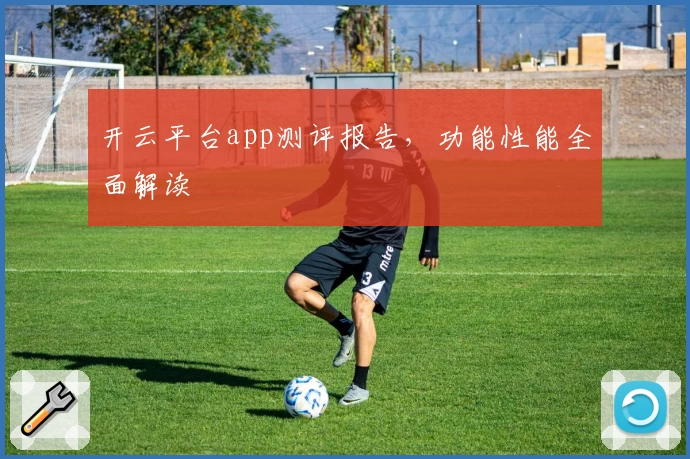 开云平台app测评报告，功能性能全面解读