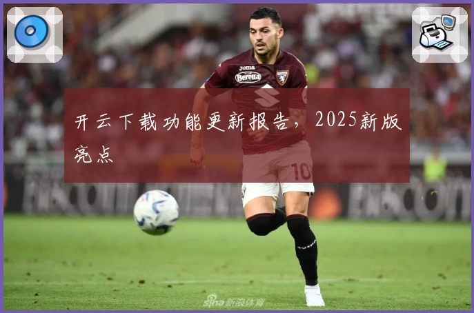 开云下载功能更新报告，2025新版亮点