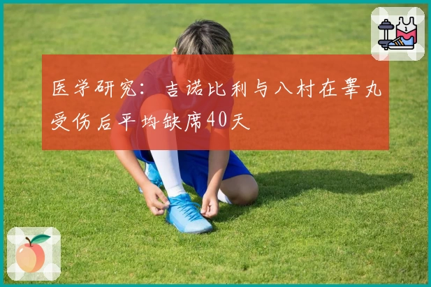 医学研究:吉诺比利与八村在睾丸受伤后平均缺席40天