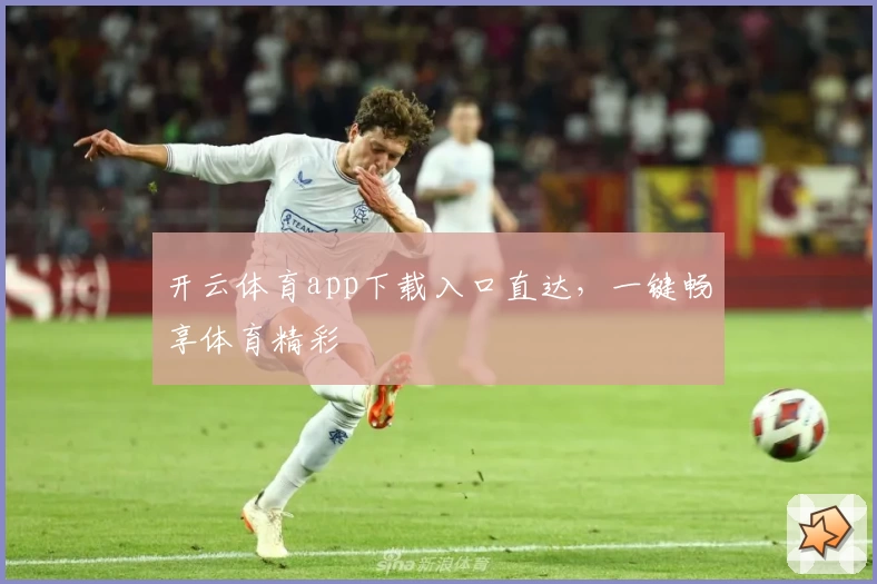 开云体育app下载入口直达，一键畅享体育精彩
