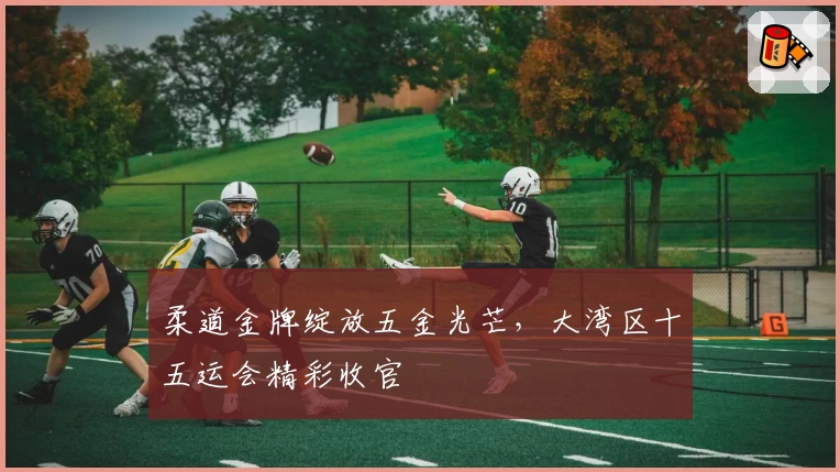 柔道金牌绽放五金光芒，大湾区十五运会精彩收官