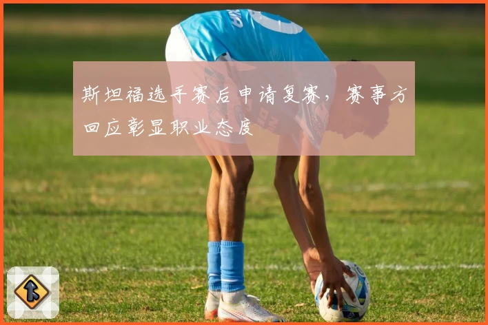 斯坦福选手赛后申请复赛，赛事方回应彰显职业态度