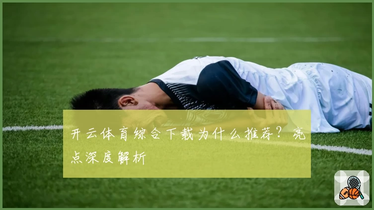 开云体育综合下载为什么推荐？亮点深度解析