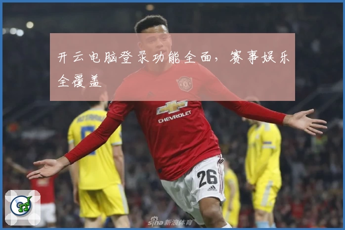 开云电脑登录功能全面，赛事娱乐全覆盖