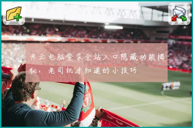 开云电脑登录全站入口隐藏功能揭秘，老司机才知道的小技巧