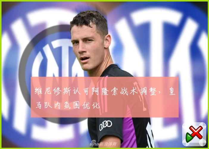 维尼修斯认可阿隆索战术调整，皇马队内氛围优化
