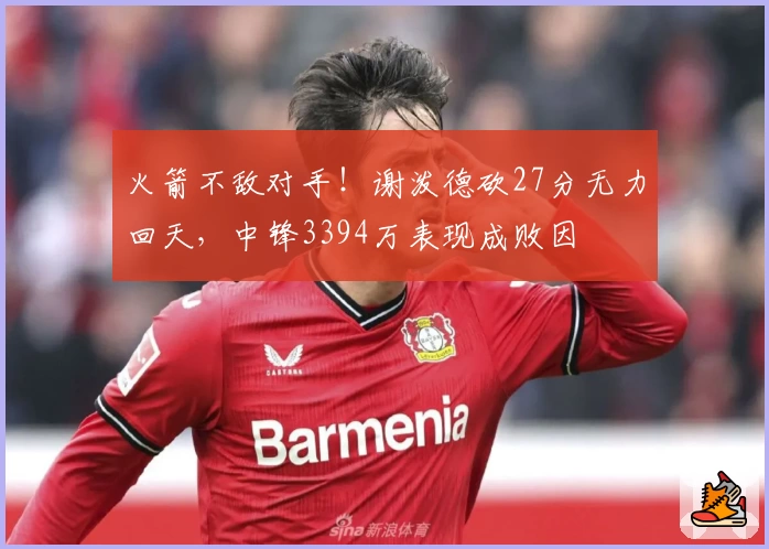 火箭不敌对手！谢泼德砍27分无力回天，中锋3394万表现成败因