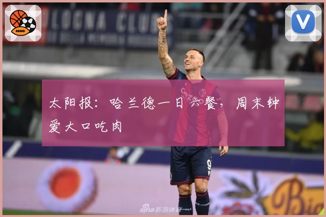 太阳报：哈兰德一日六餐，周末钟爱大口吃肉