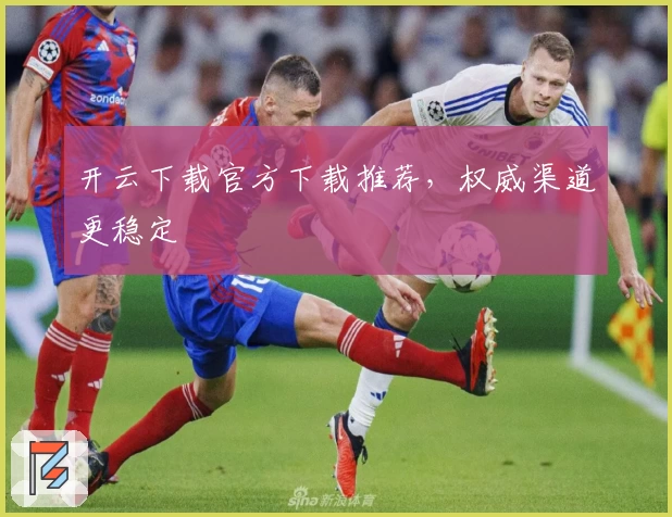 开云下载官方下载推荐，权威渠道更稳定