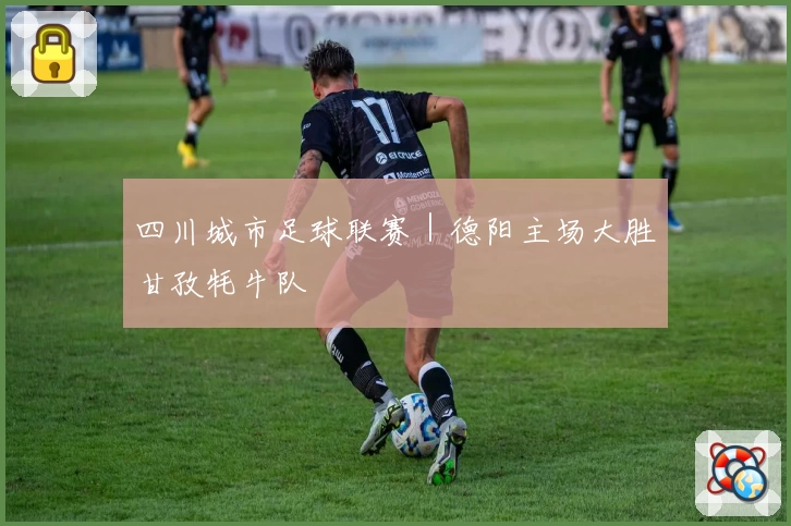四川城市足球联赛｜德阳主场大胜甘孜牦牛队