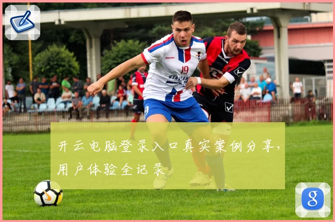 开云电脑登录入口真实案例分享，用户体验全记录