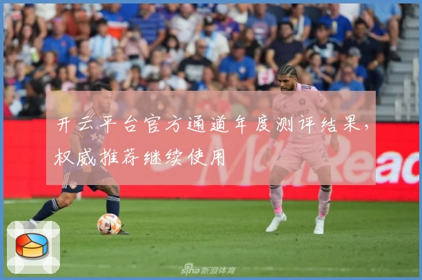 开云平台官方通道年度测评结果，权威推荐继续使用