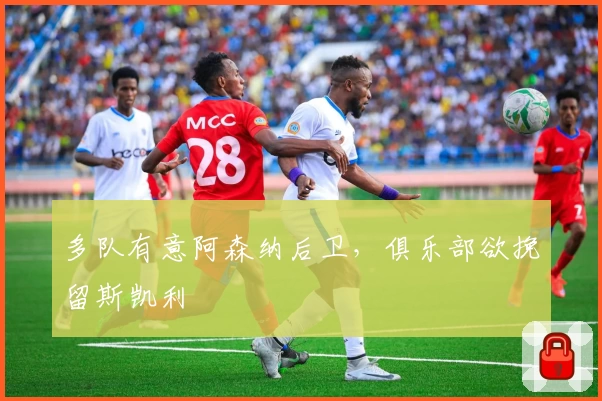 多队有意阿森纳后卫，俱乐部欲挽留斯凯利