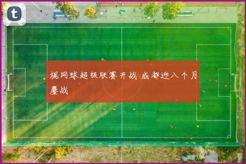 棍网球超级联赛开战 成都迎八个月鏖战