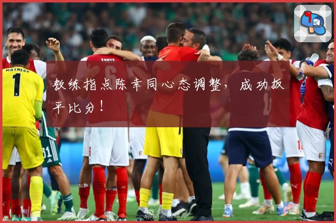 教练指点陈幸同心态调整，成功扳平比分！