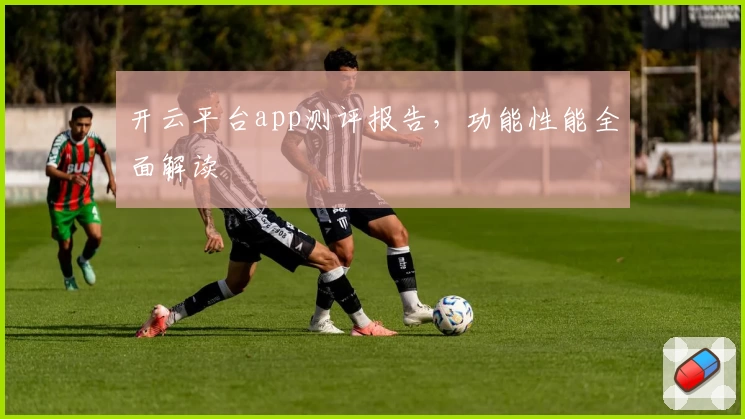 开云平台app测评报告，功能性能全面解读