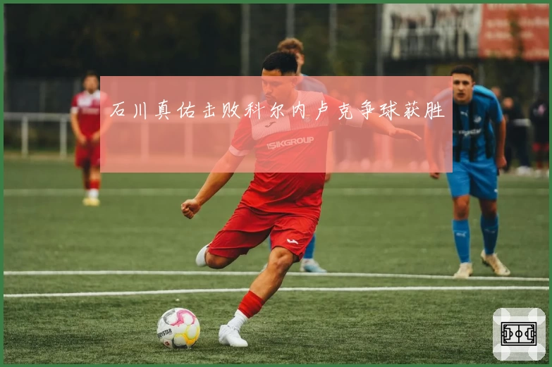 石川真佑击败科尔内卢克争球获胜