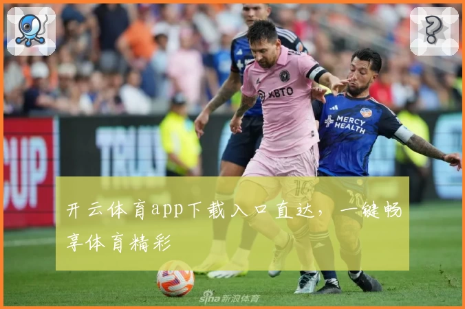 开云体育app下载入口直达，一键畅享体育精彩