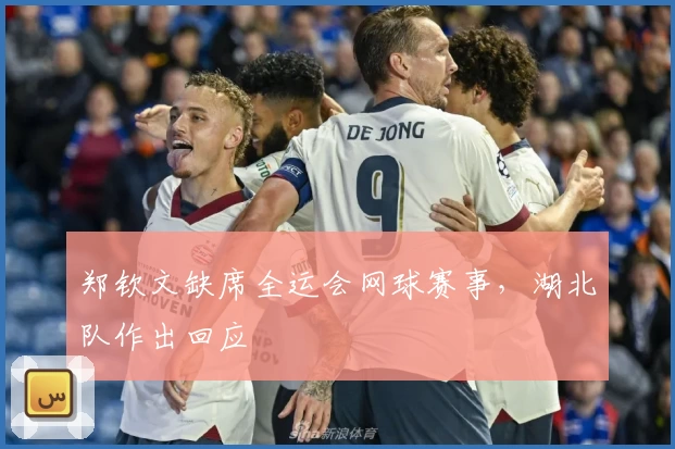 郑钦文缺席全运会网球赛事，湖北队作出回应